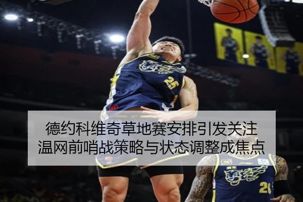 德约科维奇草地赛安排引发关注 温网前哨战策略与状态调整成焦点